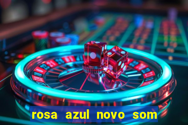 rosa azul novo som letra rosa azul novo som